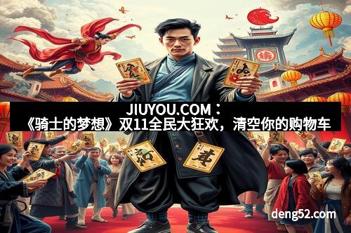 JIUYOU.COM：《骑士的梦想》双11全民大狂欢，清空你的购物车